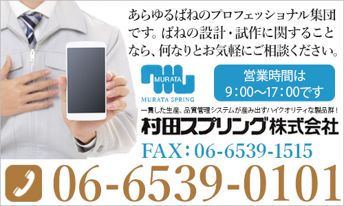 あらゆるばねのプロフェッショナル集団です。ばねの設計・試作に関することなら、何なりとお気軽にご相談ください。06-6539-0101 一貫した生産、品質管理システムが産み出すハイクオリティな製品群！村田スプリング株式会社 営業時間は 9：00～17：00です